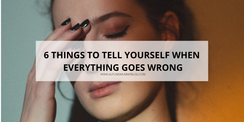 6 Things To Tell Yourself When Everything Goes Wrong