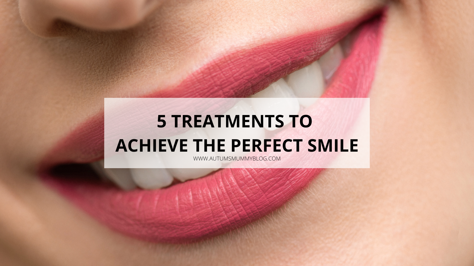 5 Treatments to Achieve the Perfect Smile - Autumn's Mummy