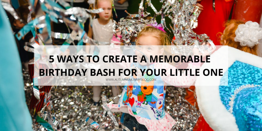 5 Ways To Create a Memorable Birthday Bash for Your Little One
