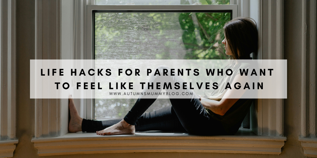Life Hacks for Parents Who Want to Feel Like Themselves Again